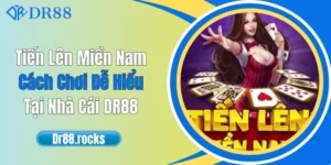 Tiến Lên Miền Nam - Cách Chơi Dễ Hiểu Tại Nhà Cái DR88